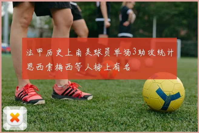 法甲历史上南美球员单场3助攻统计恩西索梅西等人榜上有名
