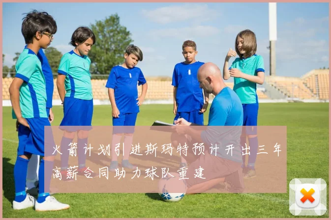 火箭计划引进斯玛特预计开出三年高薪合同助力球队重建
