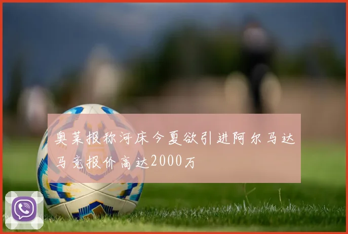 奥莱报称河床今夏欲引进阿尔马达马竞报价高达2000万