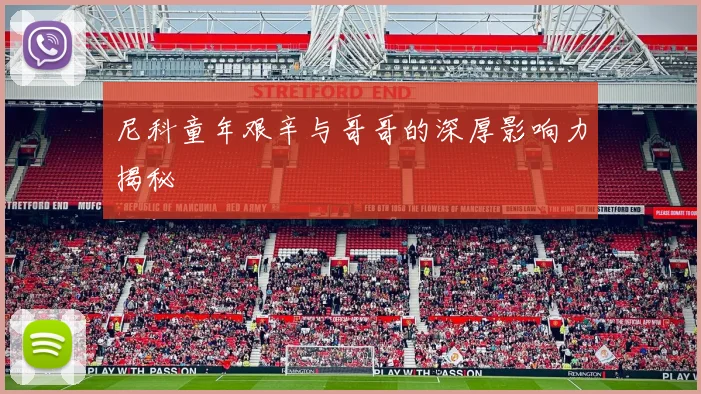 尼科童年艰辛与哥哥的深厚影响力揭秘